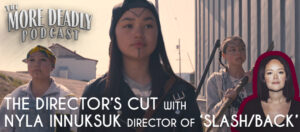 More Deadly the Directors Cut with Nyla Innuksuk of Slash/Back