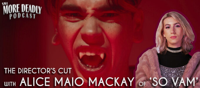more deadly the directors cut with Alice Maio Mackay of So Vam