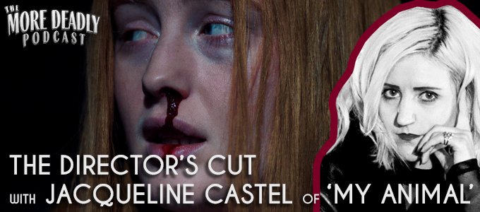 MORE DEADLY THE DIRECTOR’S CUT WITH JACQUELINE CASTEL OF ‘MY ANIMAL’